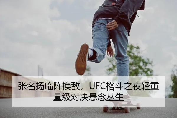 张名扬临阵换敌，UFC格斗之夜轻重量级对决悬念丛生